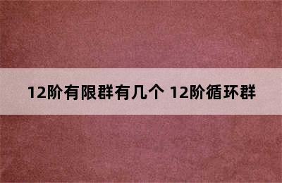 12阶有限群有几个 12阶循环群